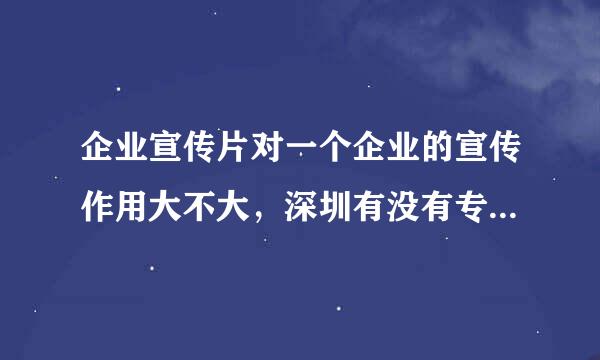 企业宣传片对一个企业的宣传作用大不大，深圳有没有专业做企业宣传片的大公司？