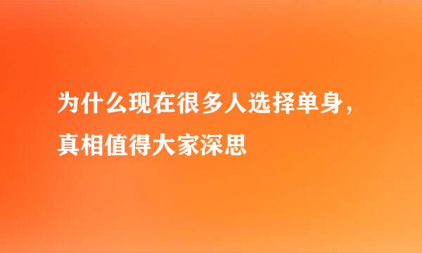 为什么现在很多人选择单身，真相值得大家深思