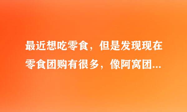 最近想吃零食，但是发现现在零食团购有很多，像阿窝团、F团、食团、他她团等，但不知道那个零食团购专业些