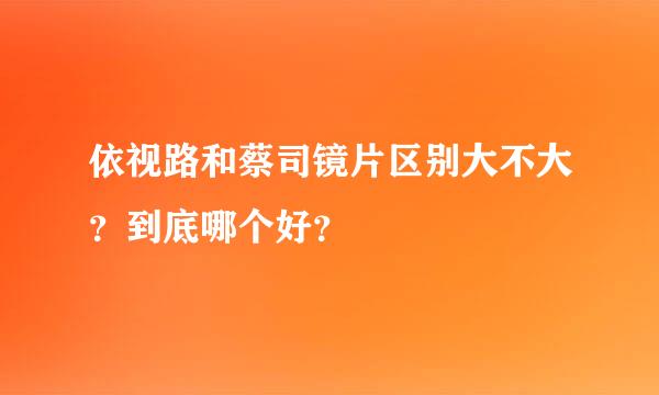 依视路和蔡司镜片区别大不大？到底哪个好？