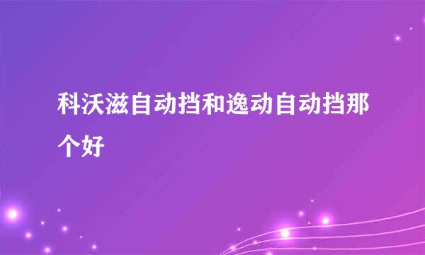 科沃滋自动挡和逸动自动挡那个好