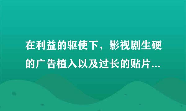 在利益的驱使下，影视剧生硬的广告植入以及过长的贴片广告，引起了大批观众的反感，这说明：①文化产业应