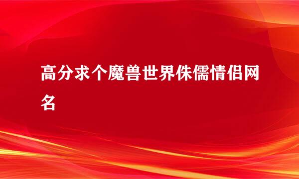 高分求个魔兽世界侏儒情侣网名