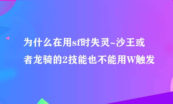 为什么在用sf时失灵~沙王或者龙骑的2技能也不能用W触发