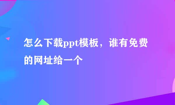 怎么下载ppt模板，谁有免费的网址给一个