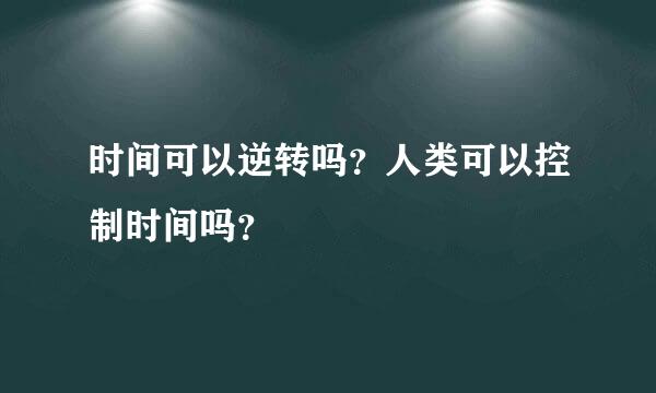 时间可以逆转吗？人类可以控制时间吗？