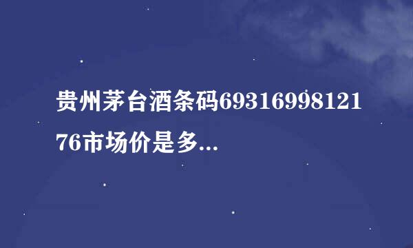 贵州茅台酒条码6931699812176市场价是多少？知道条形码怎样查询价格