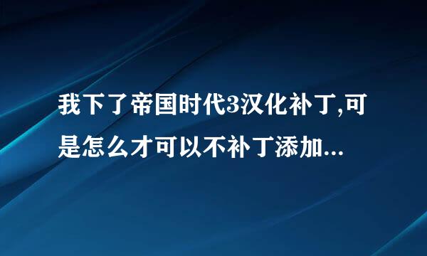 我下了帝国时代3汉化补丁,可是怎么才可以不补丁添加到帝国时代3里面去哩???使帝国时代3英文版变成中文版??