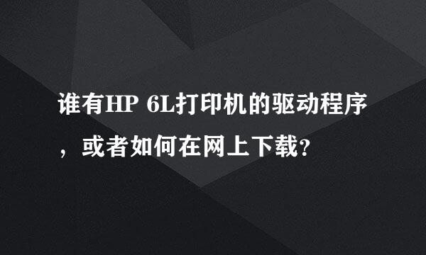 谁有HP 6L打印机的驱动程序，或者如何在网上下载？