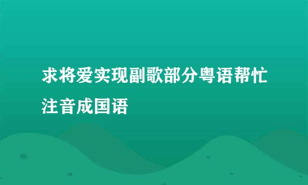 求将爱实现副歌部分粤语帮忙注音成国语