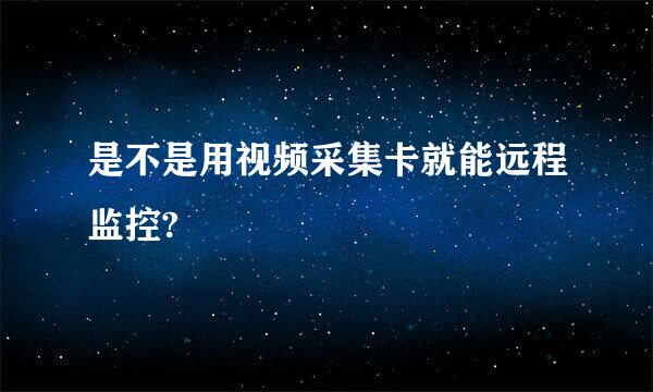 是不是用视频采集卡就能远程监控?