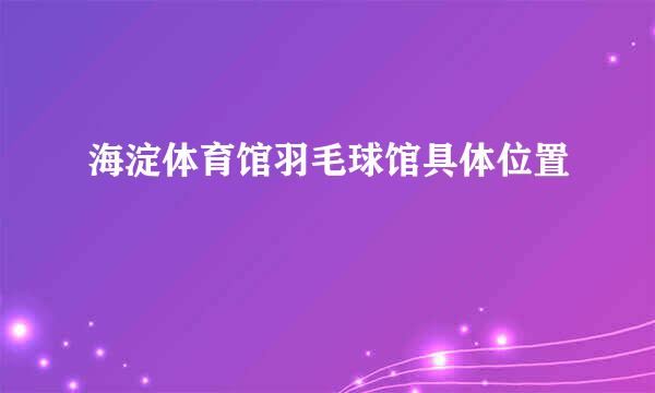 海淀体育馆羽毛球馆具体位置