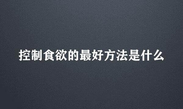 控制食欲的最好方法是什么