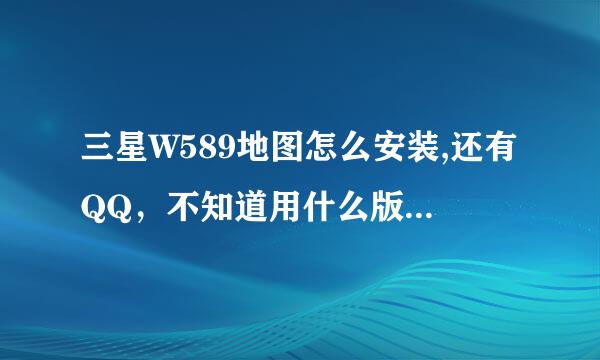 三星W589地图怎么安装,还有QQ，不知道用什么版本的。知道的话给个地址.