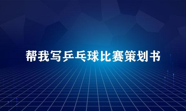 帮我写乒乓球比赛策划书