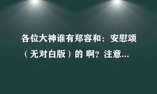 各位大神谁有郑容和：安慰颂（无对白版）的 啊？注意是“无对白版的”。。。求求各位大神了。。。跪求。