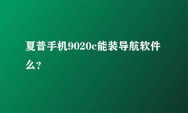 夏普手机9020c能装导航软件么？