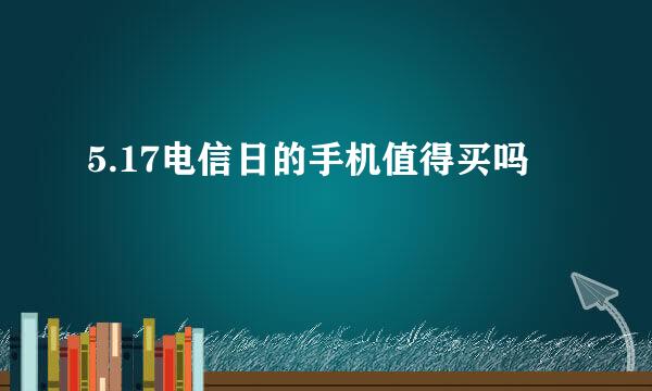 5.17电信日的手机值得买吗