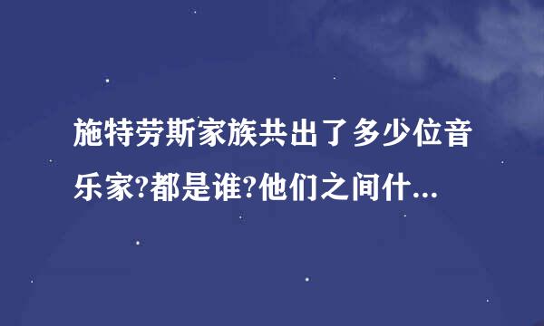 施特劳斯家族共出了多少位音乐家?都是谁?他们之间什麽关系?