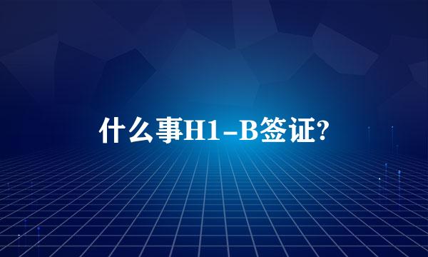 什么事H1-B签证?