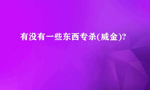 有没有一些东西专杀(威金)?