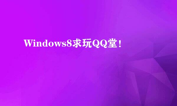 Windows8求玩QQ堂！