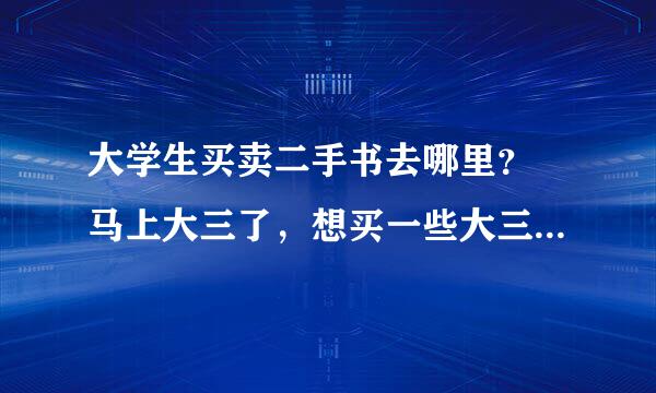 大学生买卖二手书去哪里？ 马上大三了，想买一些大三的教材，顺便卖掉些大一大二的教材和闲置物品