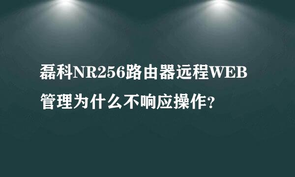 磊科NR256路由器远程WEB管理为什么不响应操作？