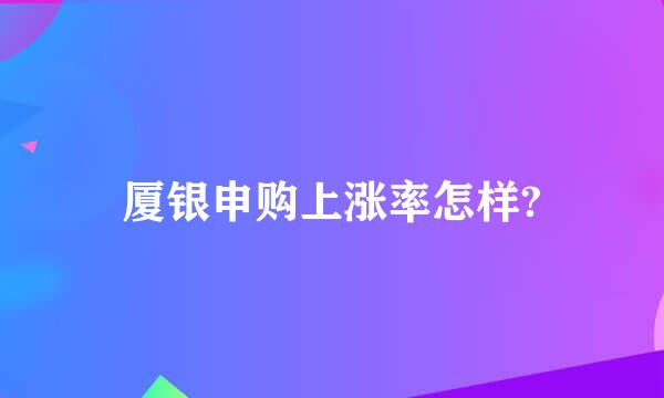 厦银申购上涨率怎样?