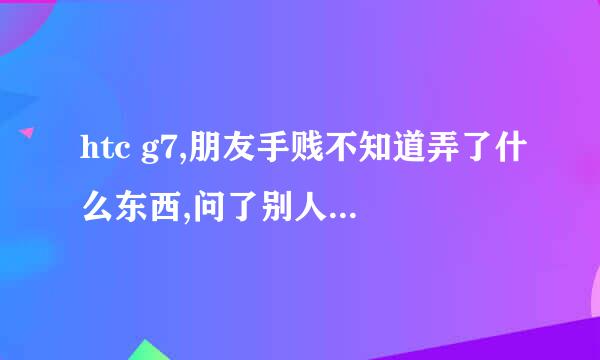 htc g7,朋友手贱不知道弄了什么东西,问了别人他说朋友吧安卓系统删了,现在开机开不起来,怎么办？