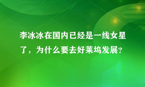 李冰冰在国内已经是一线女星了，为什么要去好莱坞发展？