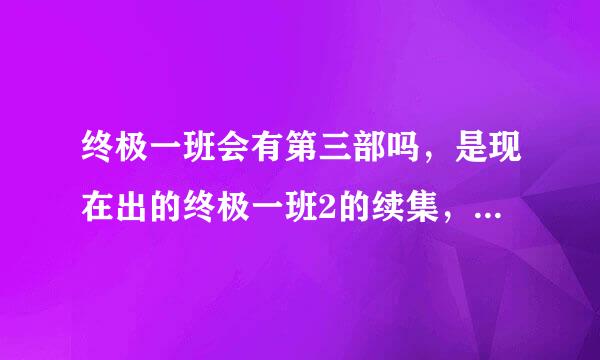 终极一班会有第三部吗，是现在出的终极一班2的续集，最后一集太坑了，大东才出几分钟，貌似有第三部