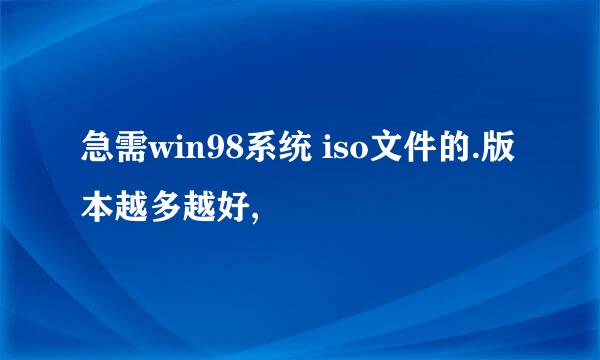 急需win98系统 iso文件的.版本越多越好,