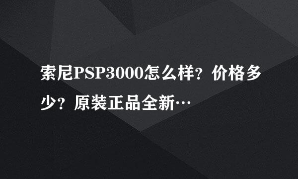 索尼PSP3000怎么样？价格多少？原装正品全新…