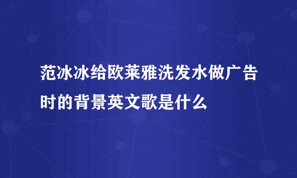 范冰冰给欧莱雅洗发水做广告时的背景英文歌是什么