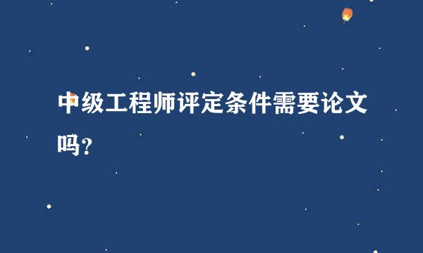 中级工程师评定条件需要论文吗？