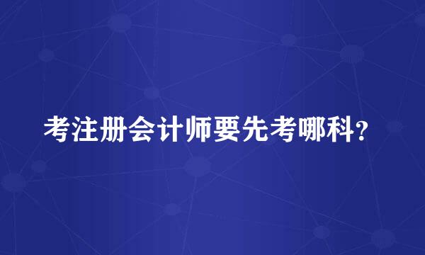 考注册会计师要先考哪科？