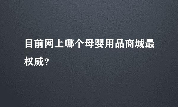 目前网上哪个母婴用品商城最权威？