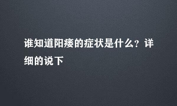 谁知道阳痿的症状是什么？详细的说下