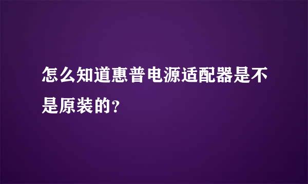 怎么知道惠普电源适配器是不是原装的？