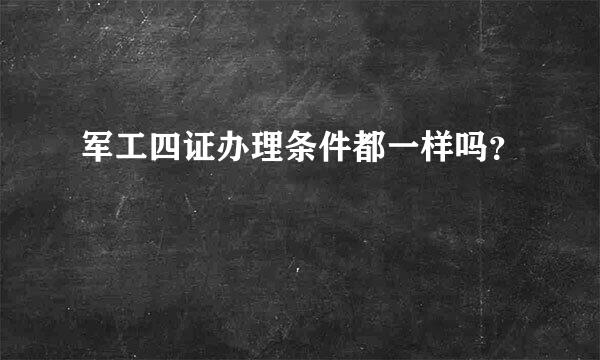 军工四证办理条件都一样吗？