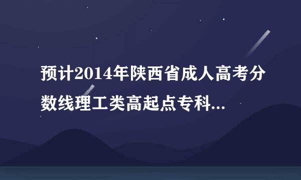 预计2014年陕西省成人高考分数线理工类高起点专科的分数线较2013年是高是低？