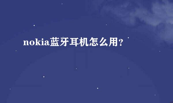 nokia蓝牙耳机怎么用？