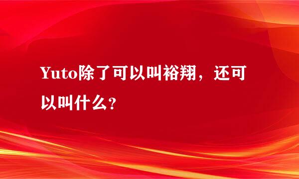 Yuto除了可以叫裕翔，还可以叫什么？