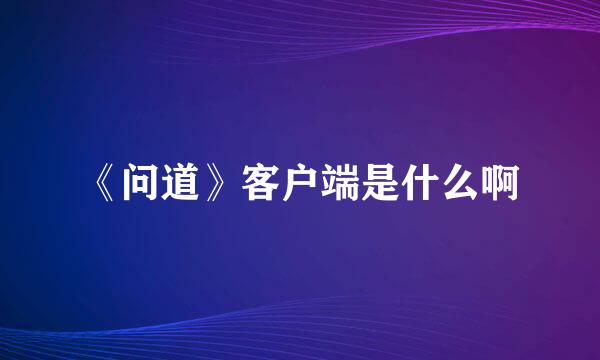 《问道》客户端是什么啊