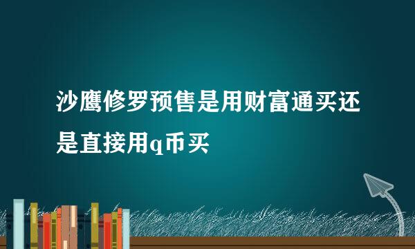 沙鹰修罗预售是用财富通买还是直接用q币买