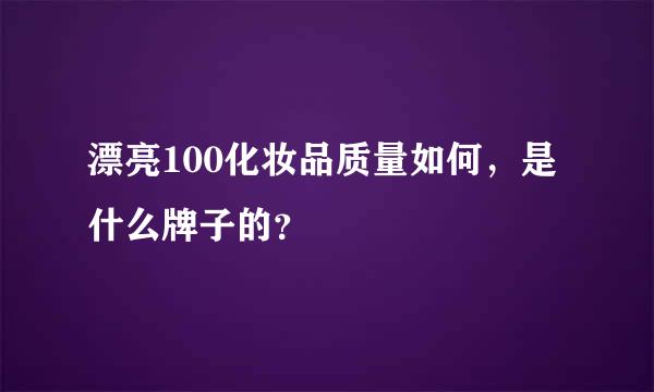 漂亮100化妆品质量如何，是什么牌子的？