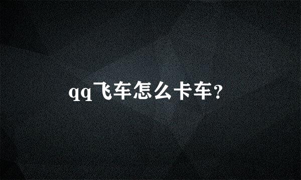 qq飞车怎么卡车？