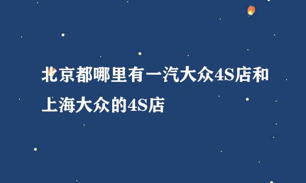 北京都哪里有一汽大众4S店和上海大众的4S店