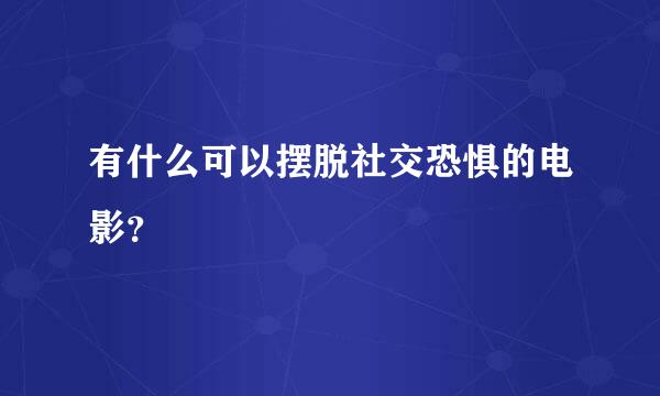 有什么可以摆脱社交恐惧的电影？